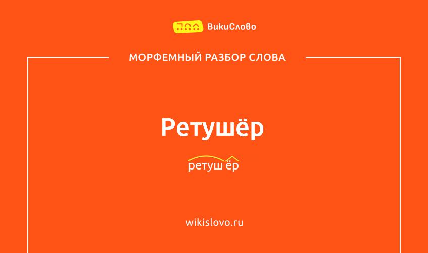 Морфемный разбор слова ретушёр