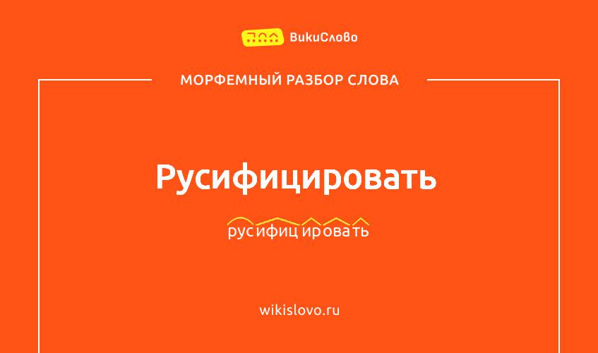Морфемный разбор слова русифицировать