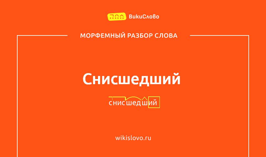 Морфемный разбор слова снисшедший