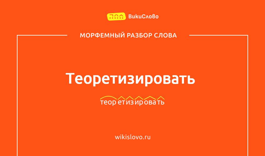 Морфемный разбор слова теоретизировать