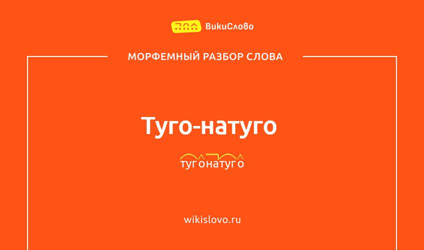 Морфемный разбор слова туго-натуго