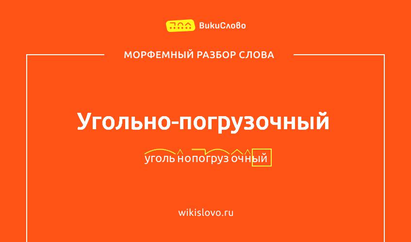 Морфемный разбор слова угольно-погрузочный