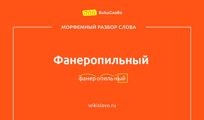 Морфемный разбор слова фанеропильный