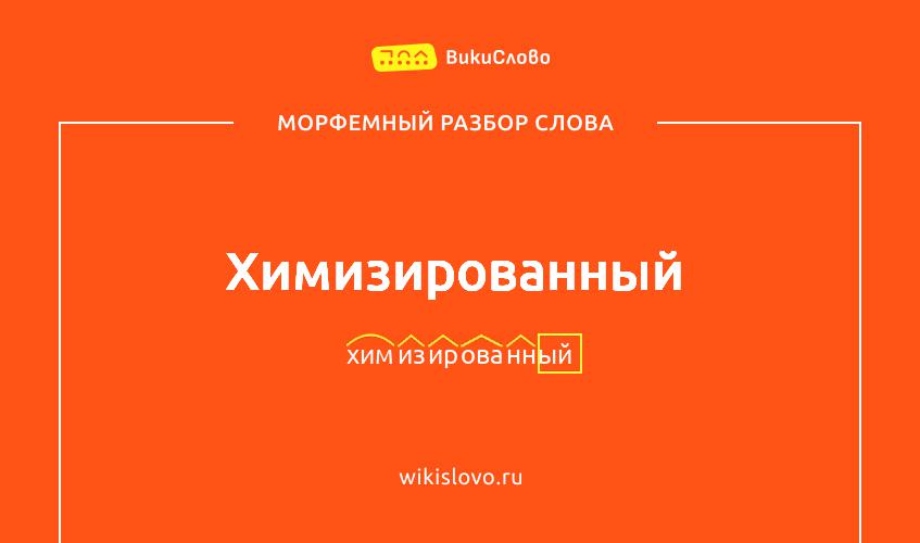 Морфемный разбор слова химизированный