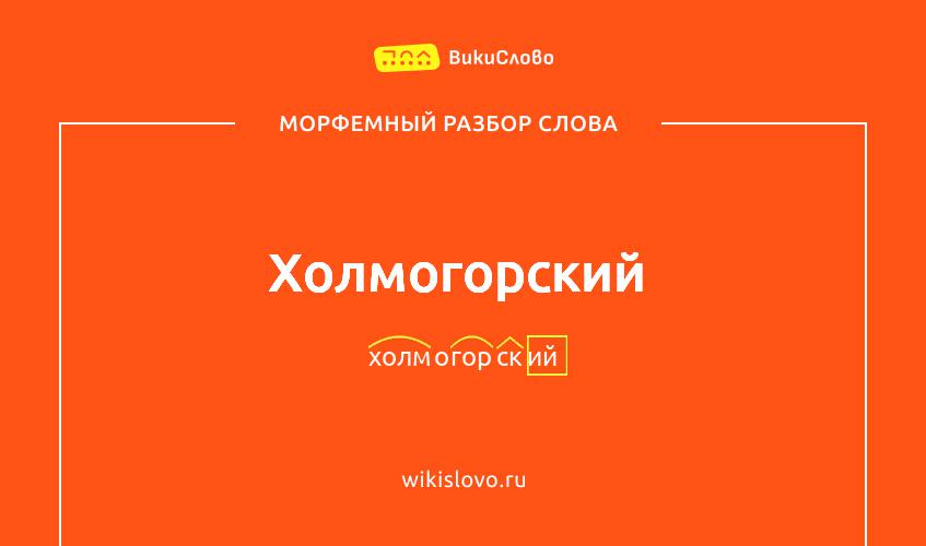 Морфемный разбор слова холмогорский
