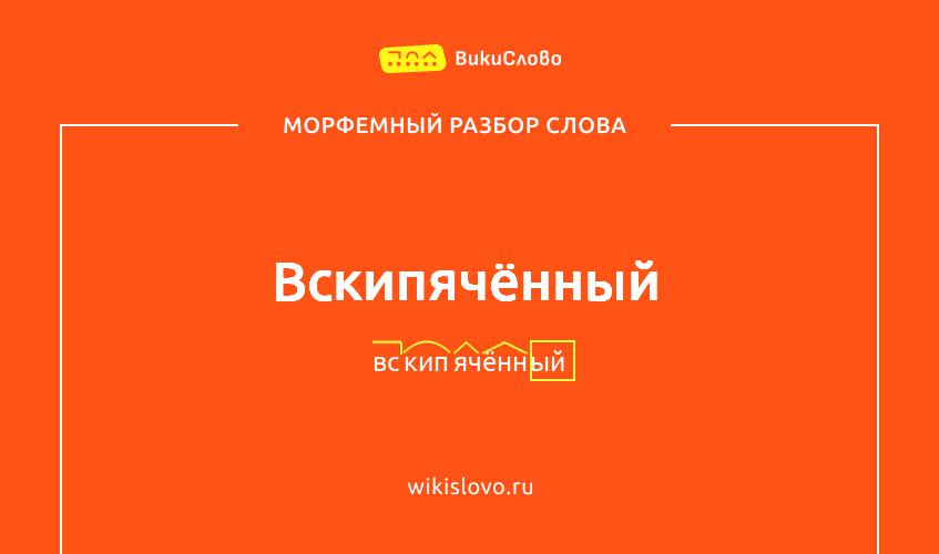 Морфемный разбор слова вскипячённый