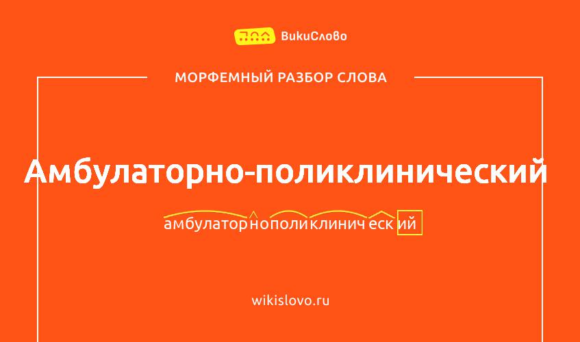 Морфемный разбор слова амбулаторно-поликлинический