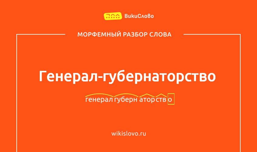 Морфемный разбор слова генерал-губернаторство