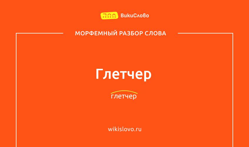Морфемный разбор слова глетчер