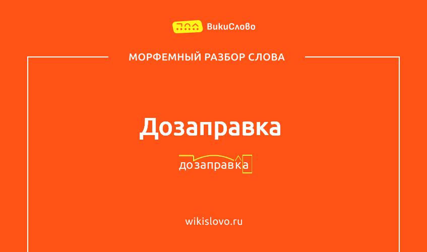 Морфемный разбор слова дозаправка