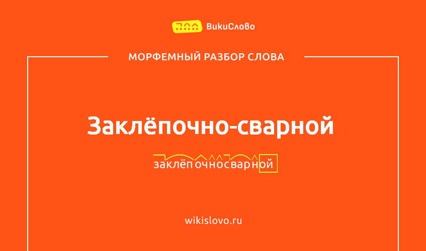 Морфемный разбор слова заклёпочно-сварной