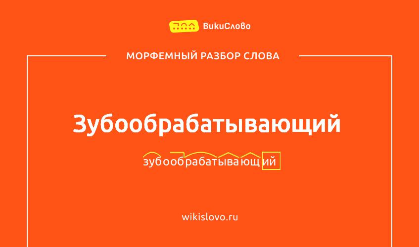 Морфемный разбор слова зубообрабатывающий