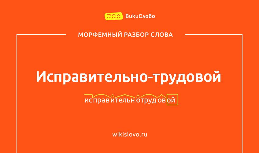 Морфемный разбор слова исправительно-трудовой