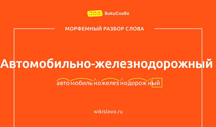Морфемный разбор слова автомобильно-железнодорожный