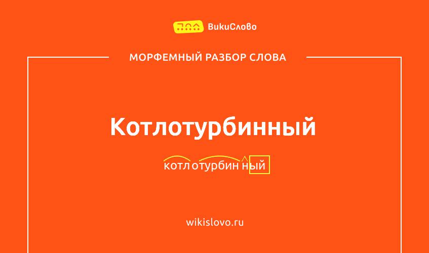 Морфемный разбор слова котлотурбинный