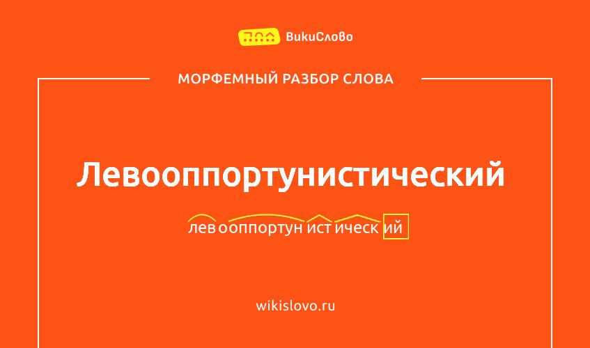 Морфемный разбор слова левооппортунистический