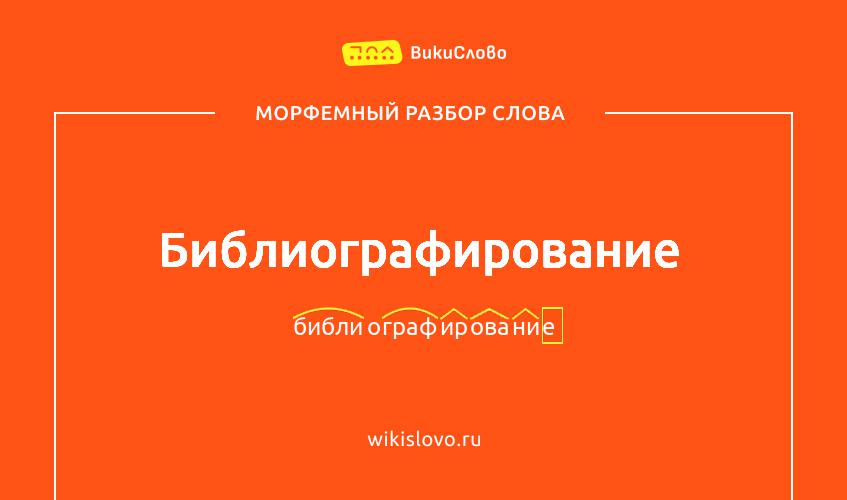 Морфемный разбор слова библиографирование