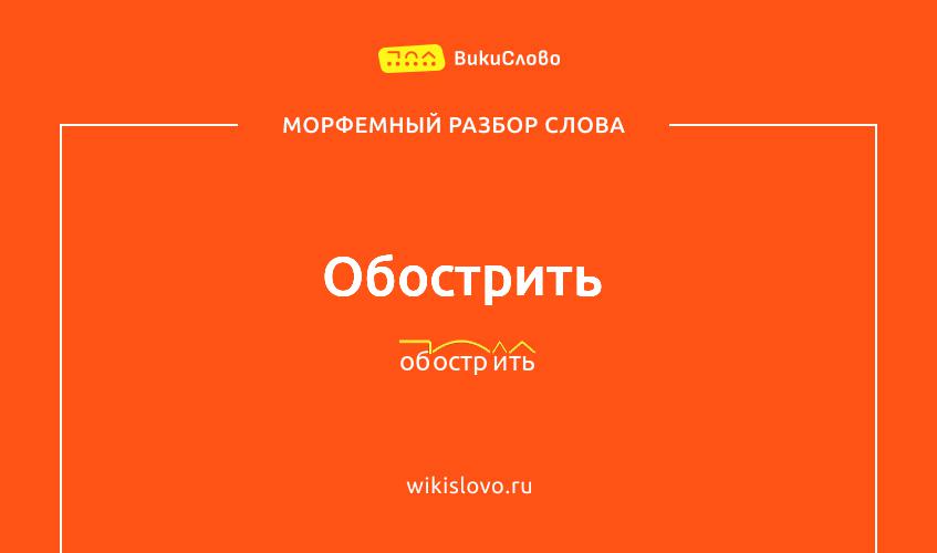 Морфемный разбор слова обострить