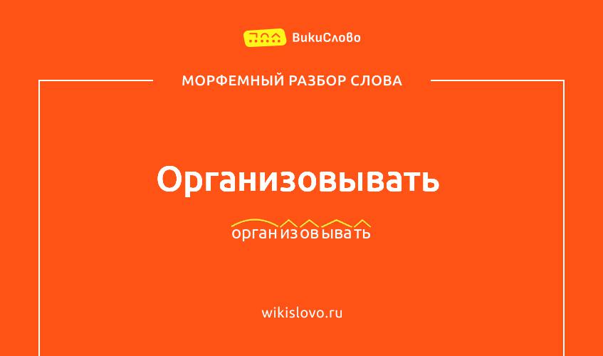Морфемный разбор слова организовывать