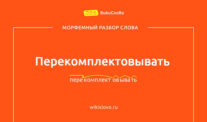 Морфемный разбор слова перекомплектовывать