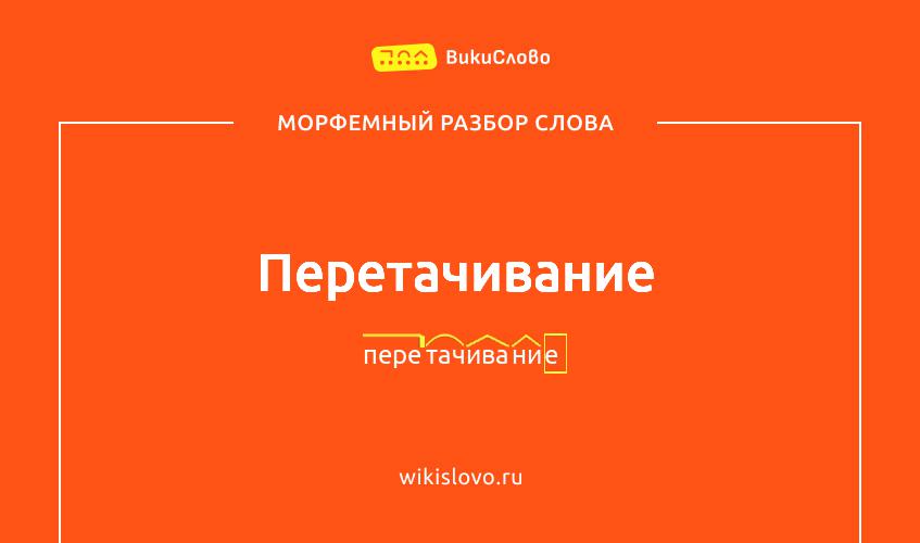 Морфемный разбор слова перетачивание