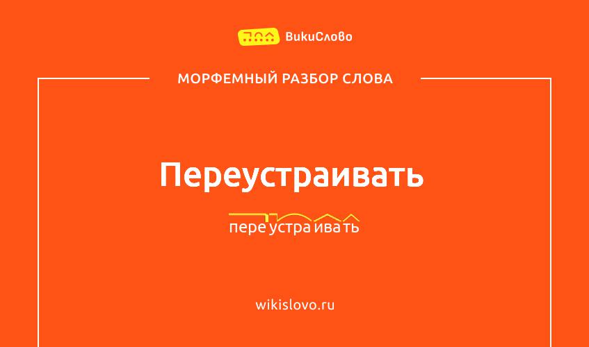 Морфемный разбор слова переустраивать
