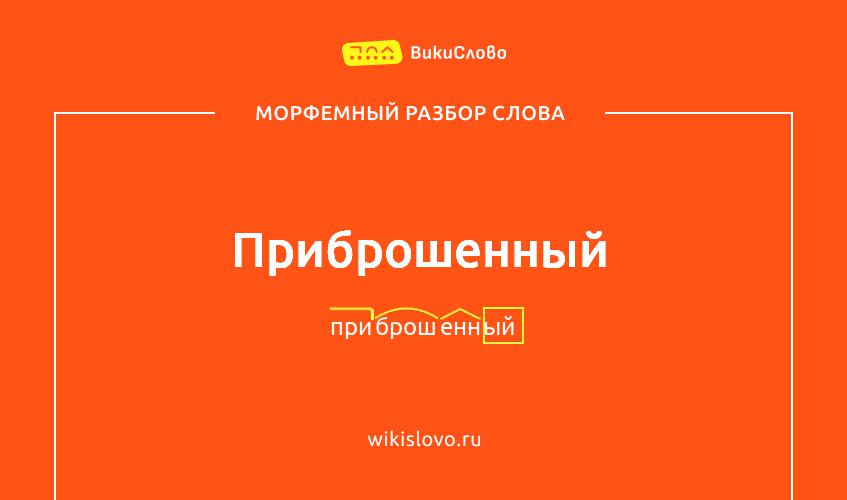 Морфемный разбор слова приброшенный