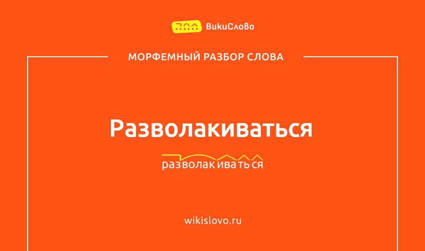 Морфемный разбор слова разволакиваться