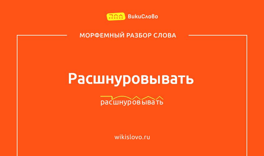 Морфемный разбор слова расшнуровывать