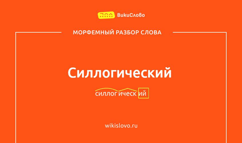 Морфемный разбор слова силлогический