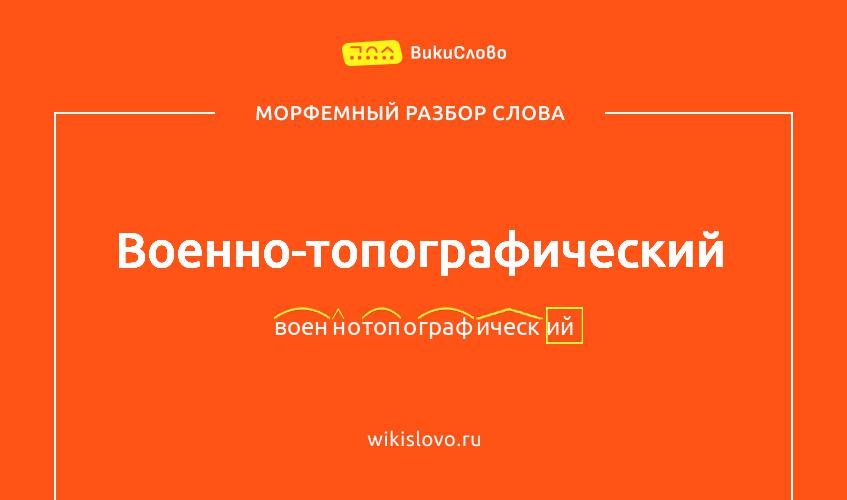Морфемный разбор слова военно-топографический