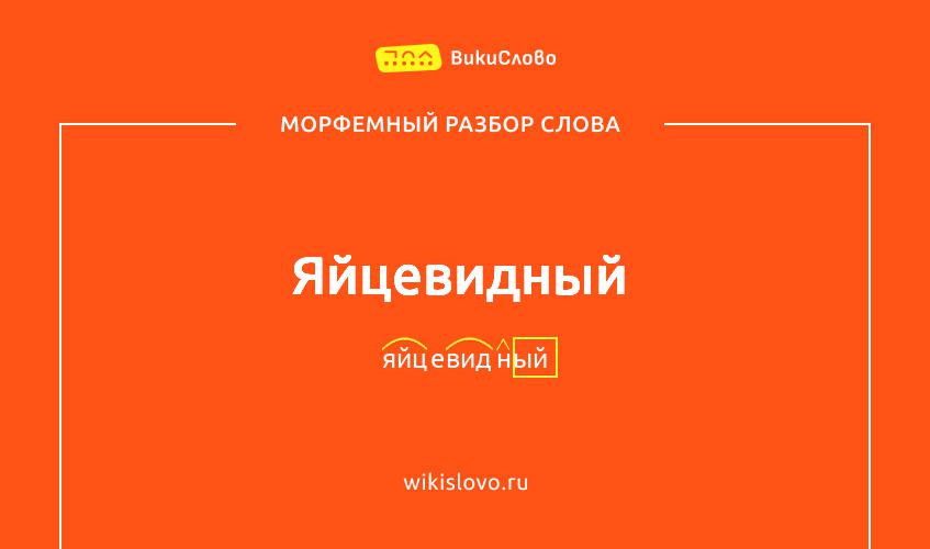 Морфемный разбор слова яйцевидный
