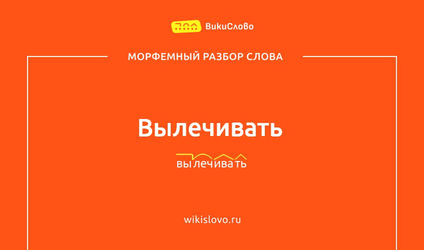 Морфемный разбор слова вылечивать