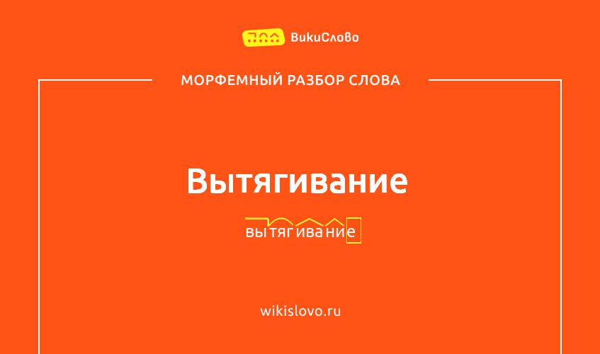 Морфемный разбор слова вытягивание