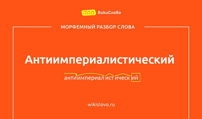 Морфемный разбор слова антиимпериалистический