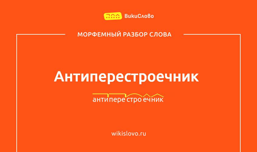 Морфемный разбор слова антиперестроечник