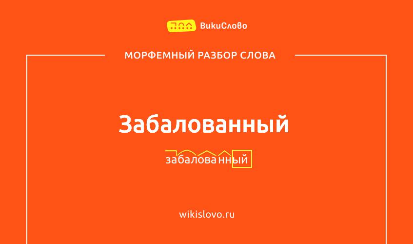 Морфемный разбор слова забалованный