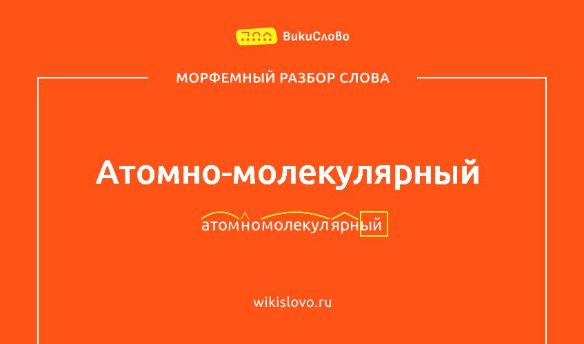 Морфемный разбор слова атомно-молекулярный
