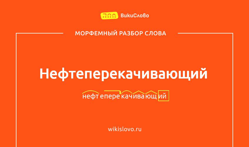 Морфемный разбор слова нефтеперекачивающий