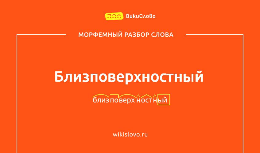 Морфемный разбор слова близповерхностный