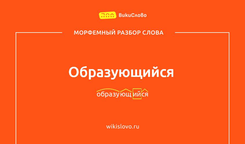 Морфемный разбор слова образующийся