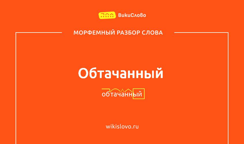 Морфемный разбор слова обтачанный