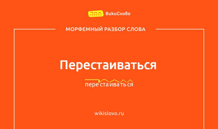 Морфемный разбор слова перестаиваться