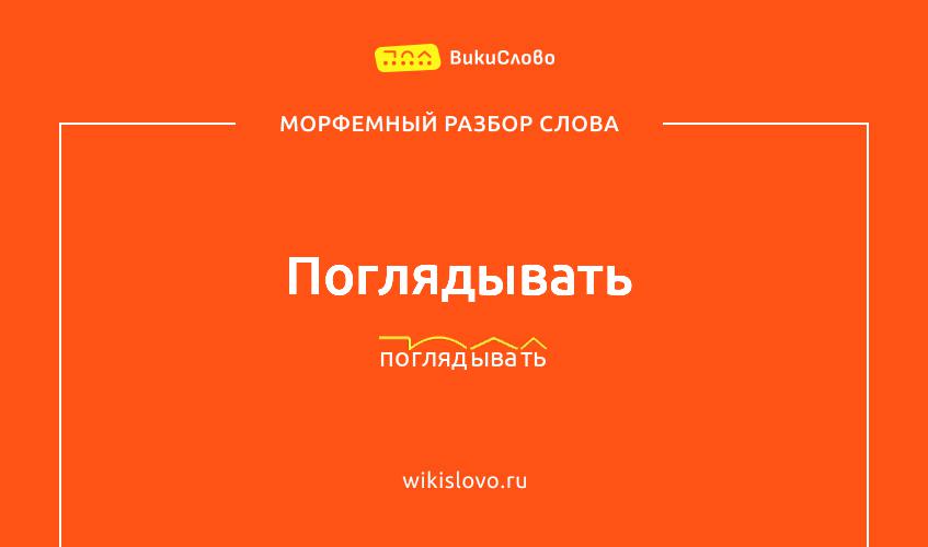 Морфемный разбор слова поглядывать