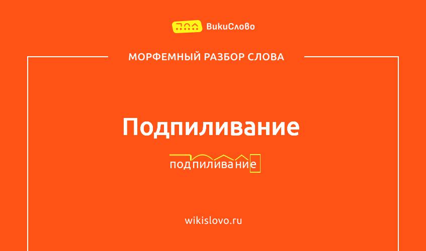 Морфемный разбор слова подпиливание