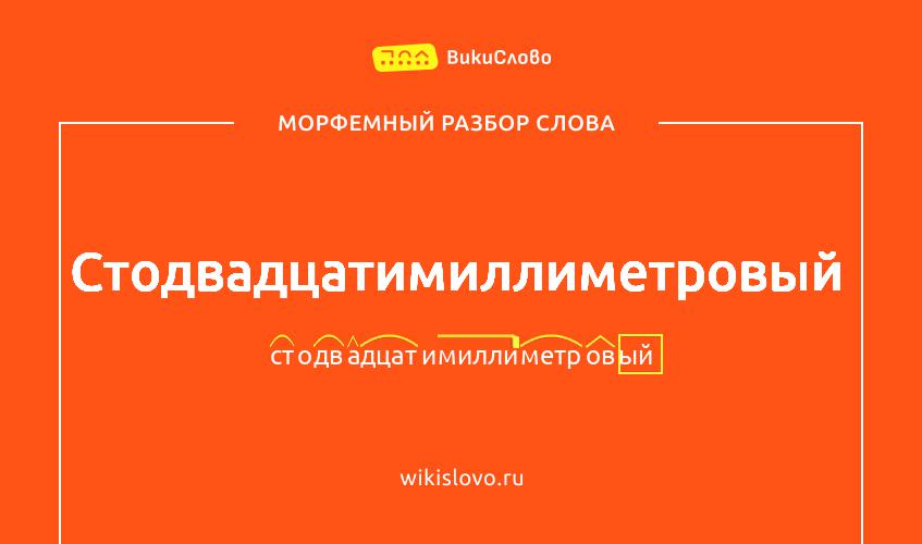 Морфемный разбор слова стодвадцатимиллиметровый