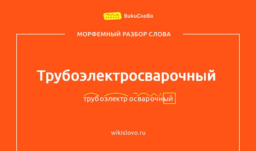 Морфемный разбор слова трубоэлектросварочный