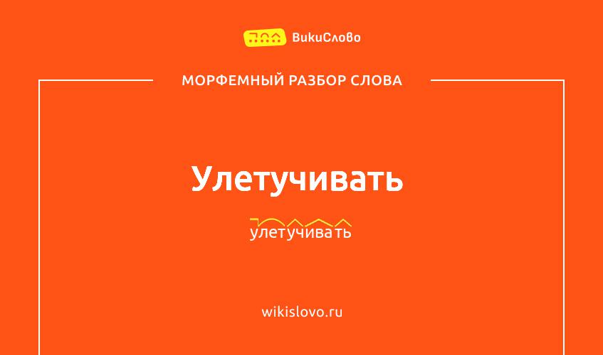 Морфемный разбор слова улетучивать