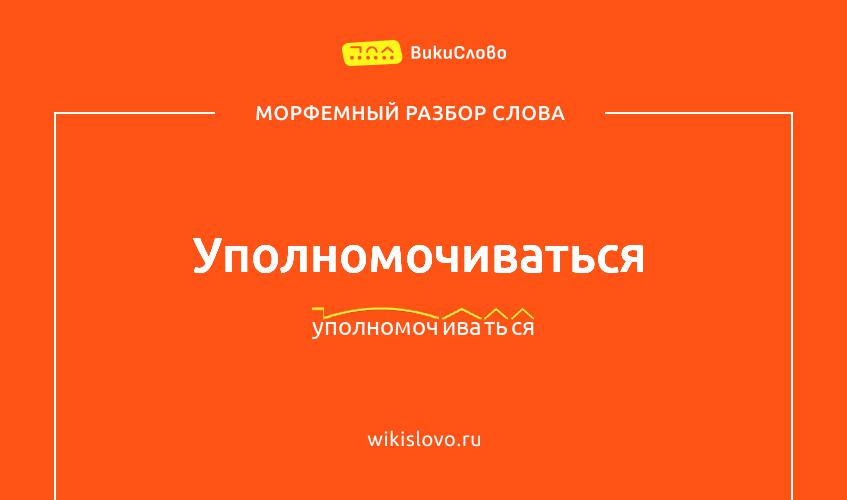Морфемный разбор слова уполномочиваться
