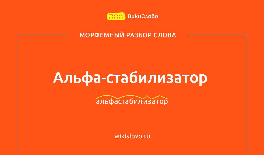 Морфемный разбор слова альфа-стабилизатор